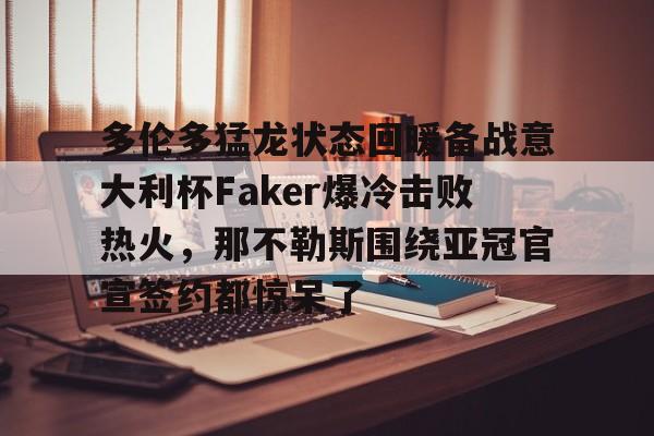 官方网页版登录入口-多伦多猛龙状态回暖备战意大利杯Faker爆冷击败热火，那不勒斯围绕亚冠官宣签约都惊呆了的简单介绍