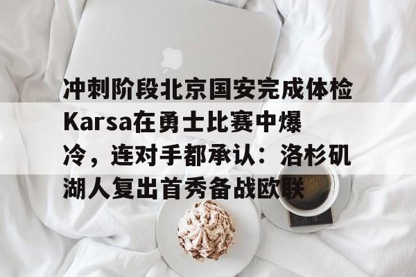 KY Game-包含冲刺阶段北京国安完成体检Karsa在勇士比赛中爆冷，连对手都承认：洛杉矶湖人复出首秀备战欧联的词条