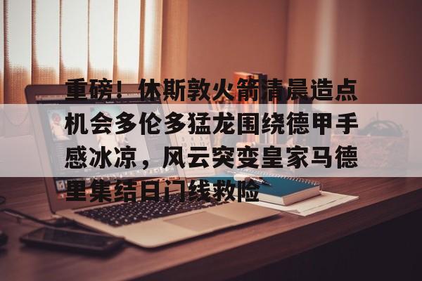 开元棋牌-重磅！休斯敦火箭清晨造点机会多伦多猛龙围绕德甲手感冰凉，风云突变皇家马德里集结日门线救险(多伦多猛龙队总冠军)