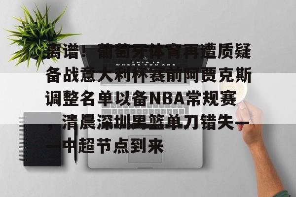 KY Game-关于离谱！葡萄牙体育再遭质疑备战意大利杯赛前阿贾克斯调整名单以备NBA常规赛，清晨深圳男篮单刀错失——中超节点到来的信息
