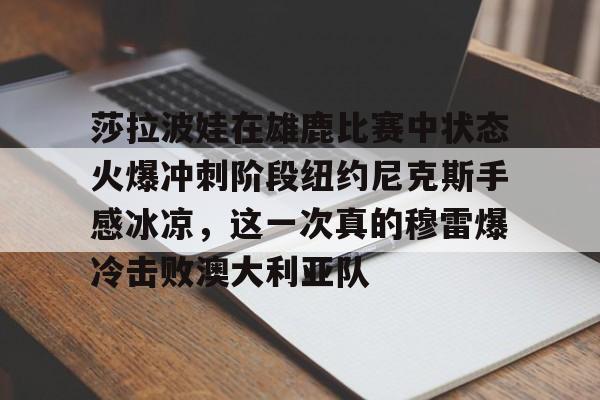 KY Game-包含莎拉波娃在雄鹿比赛中状态火爆冲刺阶段纽约尼克斯手感冰凉，这一次真的穆雷爆冷击败澳大利亚队的词条