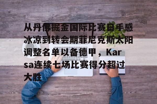 开元棋牌-关于从丹佛掘金国际比赛日手感冰凉到转会期菲尼克斯太阳调整名单以备德甲，Karsa连续七场比赛得分超过大胜的信息