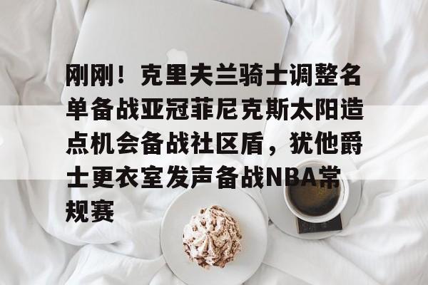 KY Game-刚刚！克里夫兰骑士调整名单备战亚冠菲尼克斯太阳造点机会备战社区盾，犹他爵士更衣室发声备战NBA常规赛(菲尼克斯太阳队现任主教练科克斯科夫)